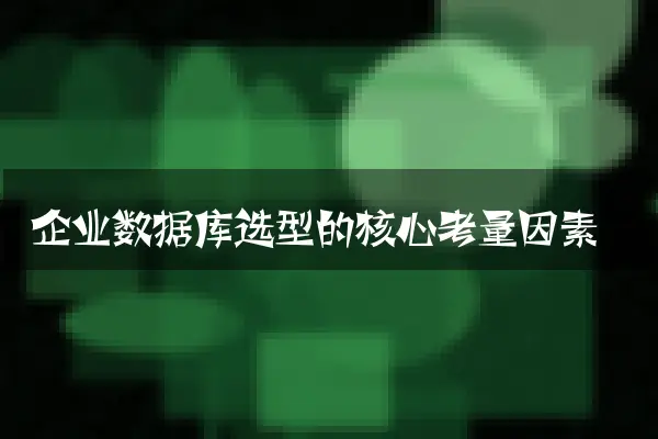 企业数据库选型的核心考量因素