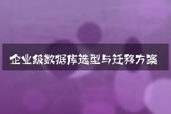 企业级数据库选型与迁移方案