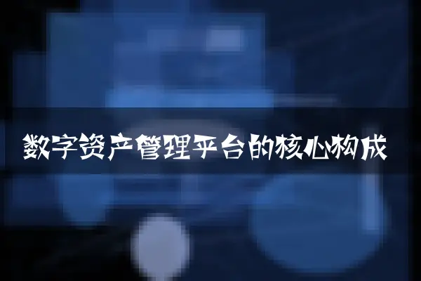 数字资产管理平台的核心构成