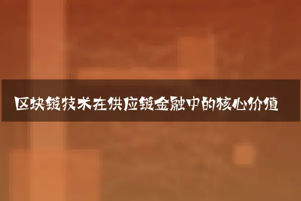 区块链技术在供应链金融中的核心价值